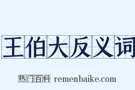 王伯大反义词是什么意思的图片